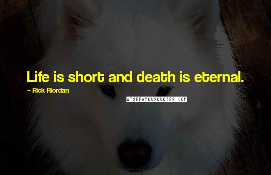 Rick Riordan Quotes: Life is short and death is eternal.