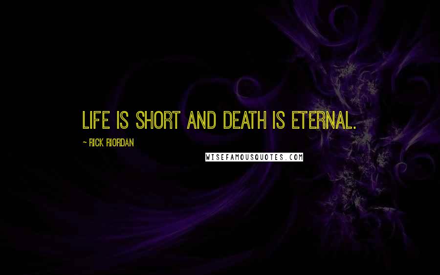 Rick Riordan Quotes: Life is short and death is eternal.