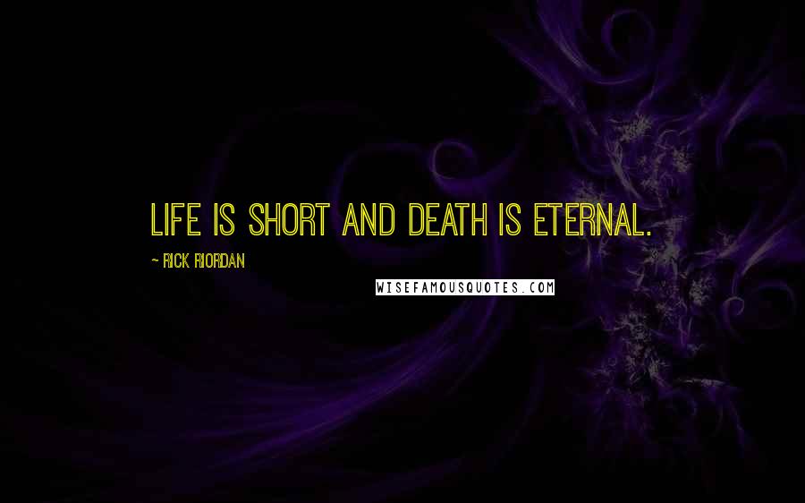 Rick Riordan Quotes: Life is short and death is eternal.