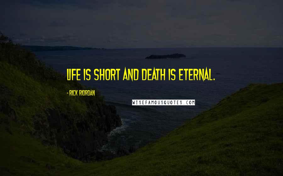 Rick Riordan Quotes: Life is short and death is eternal.