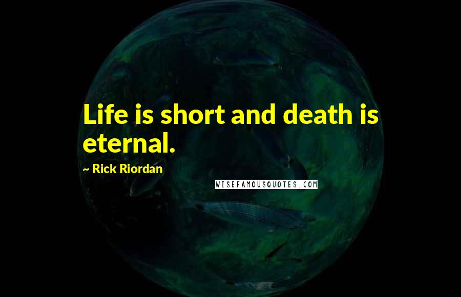 Rick Riordan Quotes: Life is short and death is eternal.