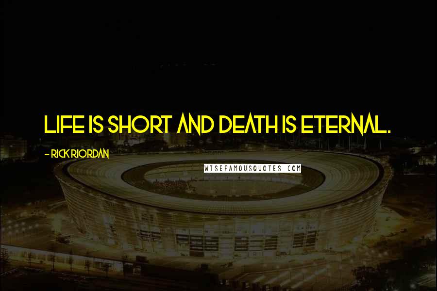 Rick Riordan Quotes: Life is short and death is eternal.