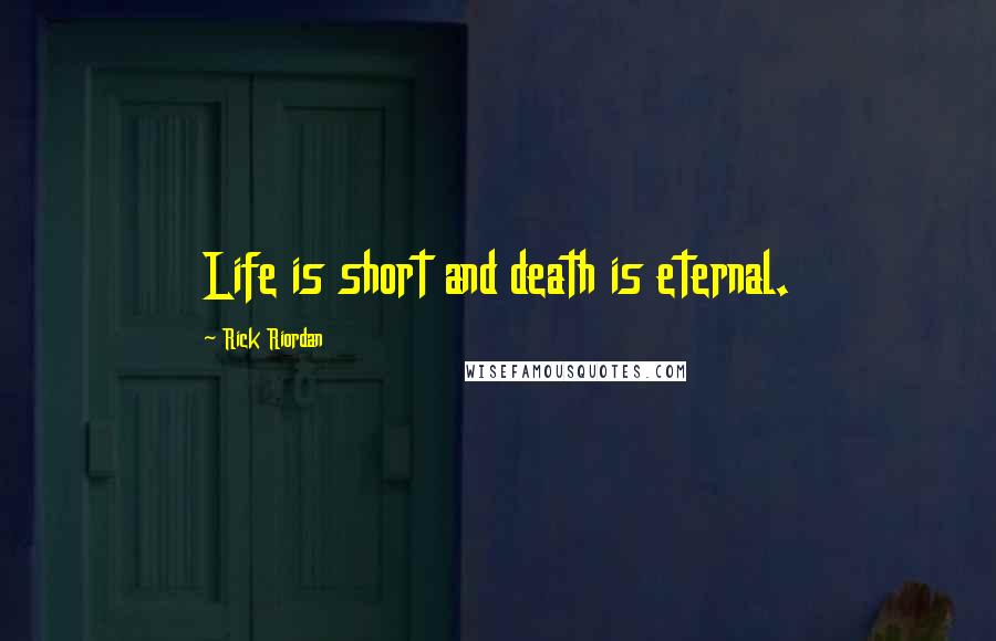 Rick Riordan Quotes: Life is short and death is eternal.