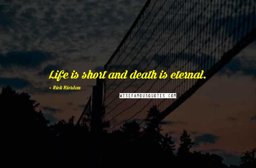 Rick Riordan Quotes: Life is short and death is eternal.