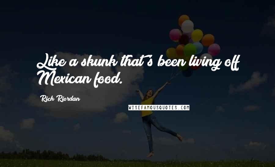 Rick Riordan Quotes: Like a skunk that's been living off Mexican food.