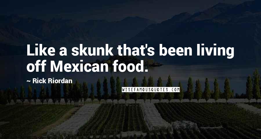 Rick Riordan Quotes: Like a skunk that's been living off Mexican food.