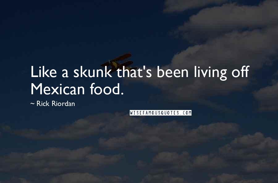 Rick Riordan Quotes: Like a skunk that's been living off Mexican food.