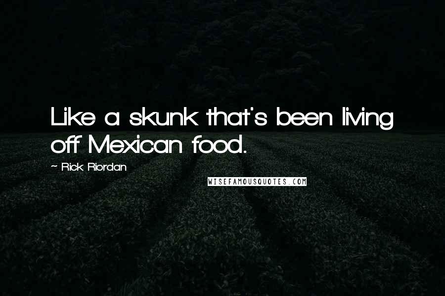 Rick Riordan Quotes: Like a skunk that's been living off Mexican food.