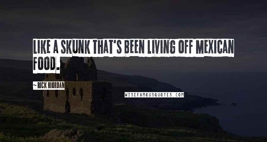 Rick Riordan Quotes: Like a skunk that's been living off Mexican food.