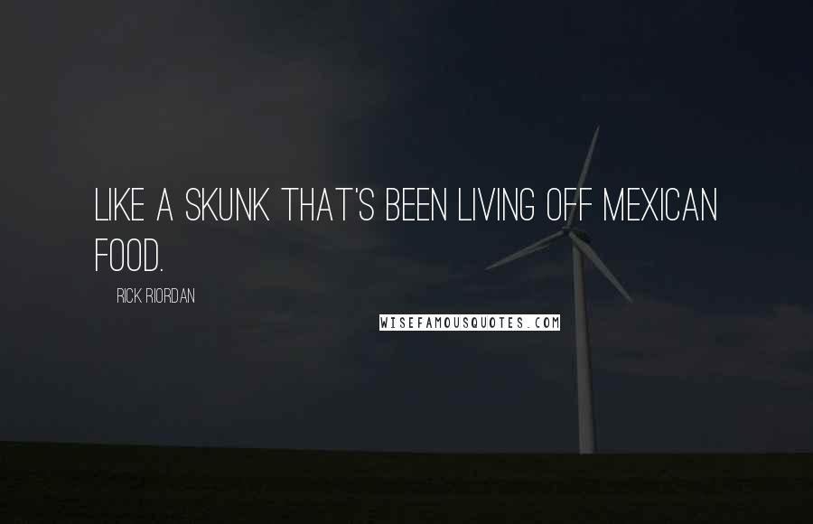 Rick Riordan Quotes: Like a skunk that's been living off Mexican food.