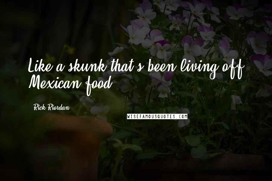 Rick Riordan Quotes: Like a skunk that's been living off Mexican food.