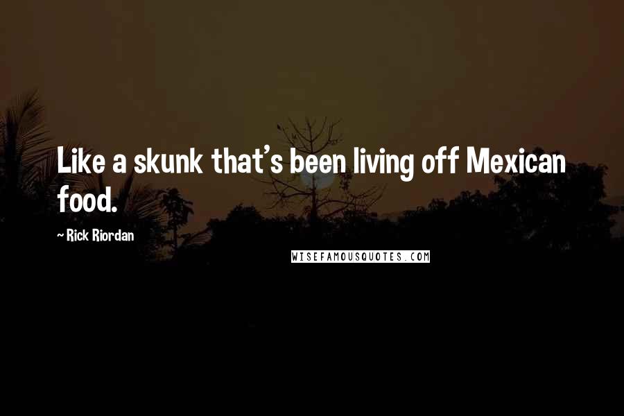 Rick Riordan Quotes: Like a skunk that's been living off Mexican food.