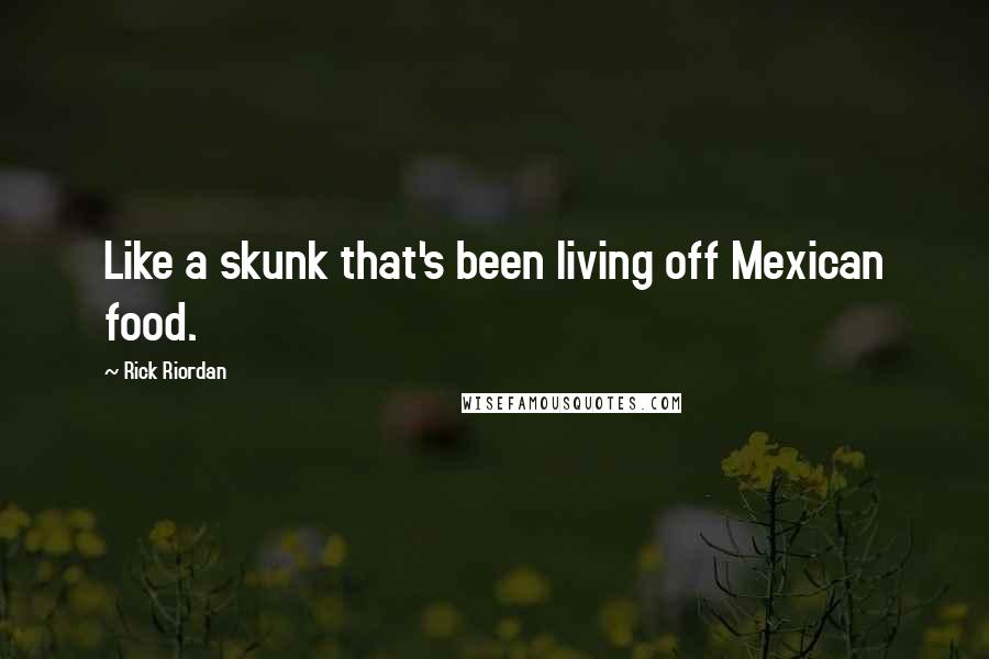 Rick Riordan Quotes: Like a skunk that's been living off Mexican food.