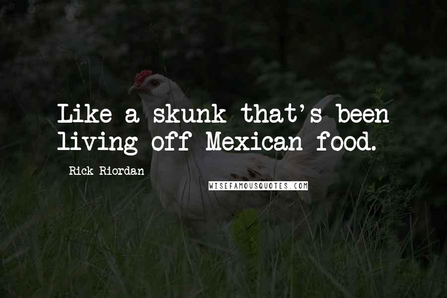 Rick Riordan Quotes: Like a skunk that's been living off Mexican food.