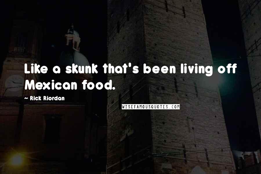 Rick Riordan Quotes: Like a skunk that's been living off Mexican food.
