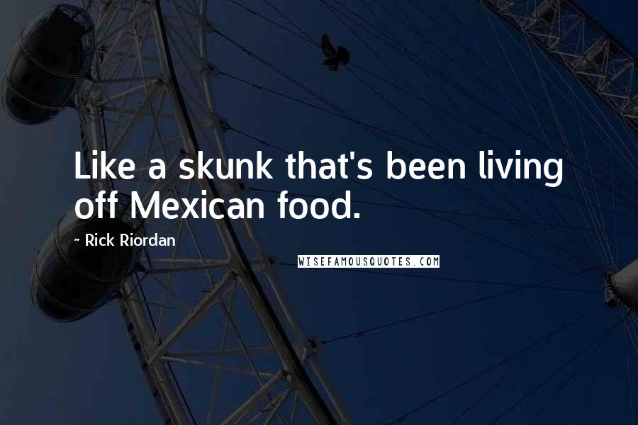 Rick Riordan Quotes: Like a skunk that's been living off Mexican food.