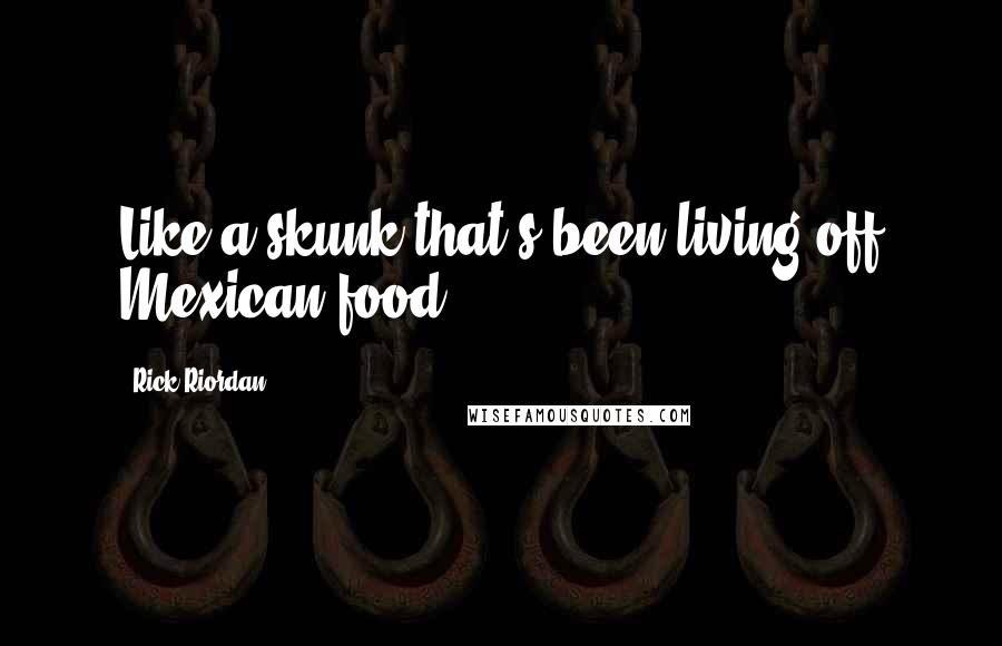 Rick Riordan Quotes: Like a skunk that's been living off Mexican food.