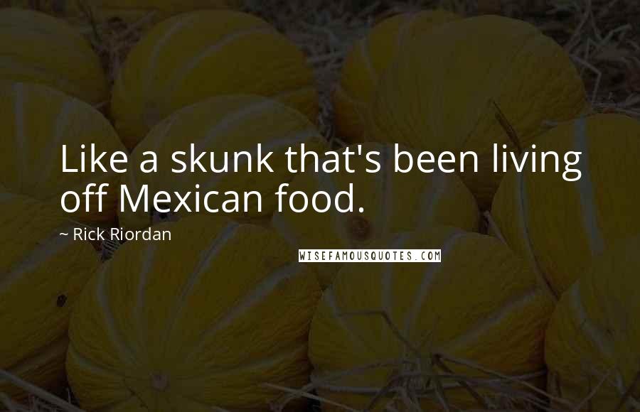 Rick Riordan Quotes: Like a skunk that's been living off Mexican food.