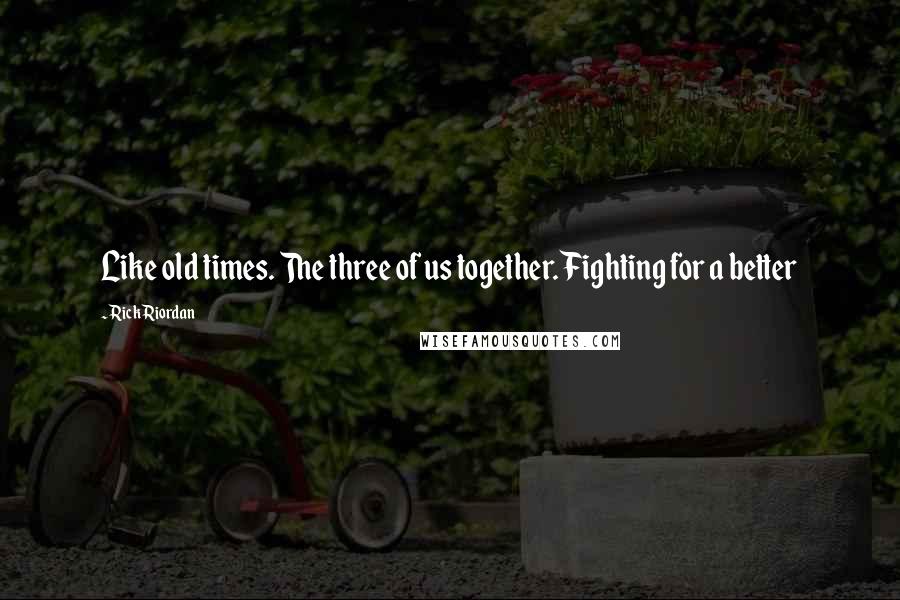 Rick Riordan Quotes: Like old times. The three of us together. Fighting for a better