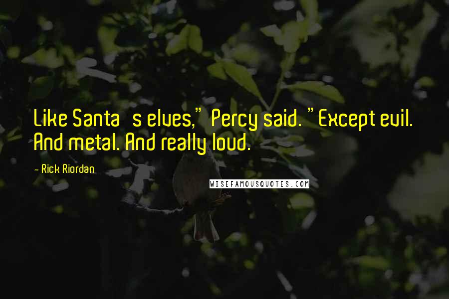 Rick Riordan Quotes: Like Santa's elves," Percy said. "Except evil. And metal. And really loud.