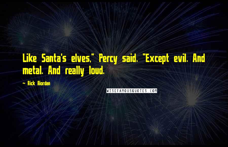 Rick Riordan Quotes: Like Santa's elves," Percy said. "Except evil. And metal. And really loud.