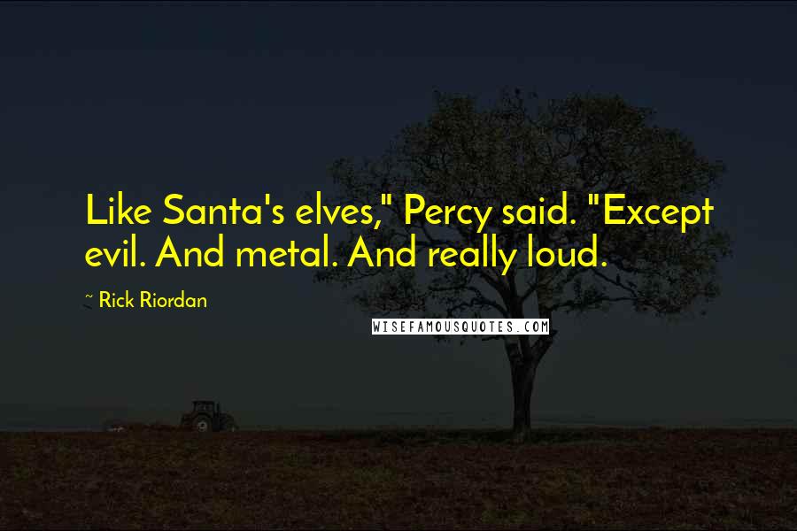 Rick Riordan Quotes: Like Santa's elves," Percy said. "Except evil. And metal. And really loud.