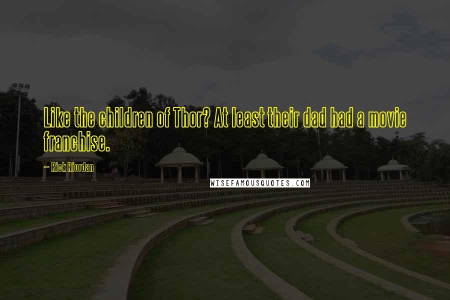 Rick Riordan Quotes: Like the children of Thor? At least their dad had a movie franchise.
