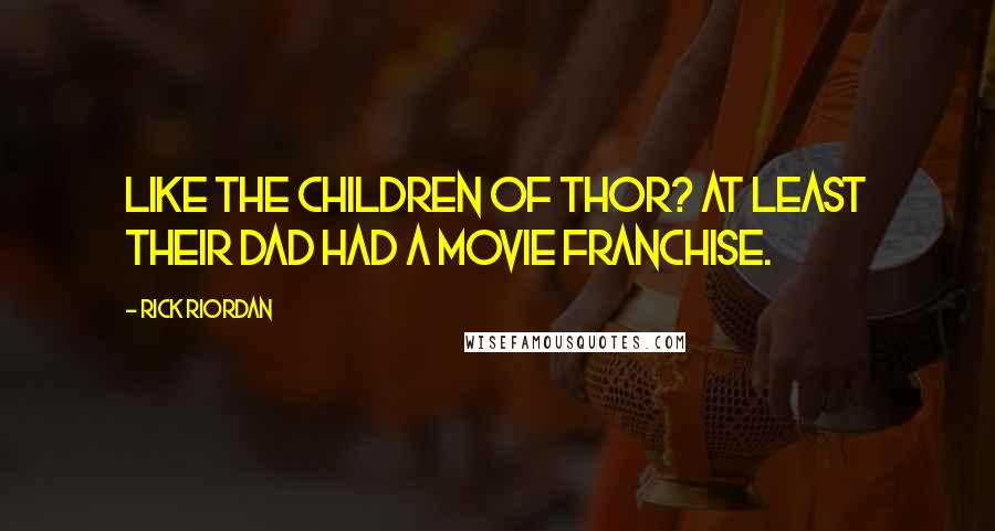 Rick Riordan Quotes: Like the children of Thor? At least their dad had a movie franchise.