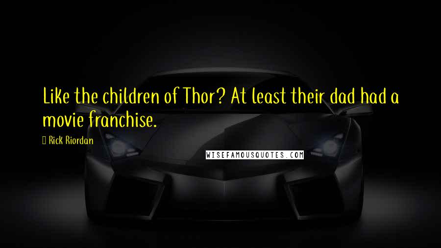 Rick Riordan Quotes: Like the children of Thor? At least their dad had a movie franchise.