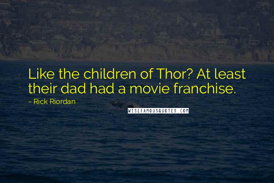 Rick Riordan Quotes: Like the children of Thor? At least their dad had a movie franchise.