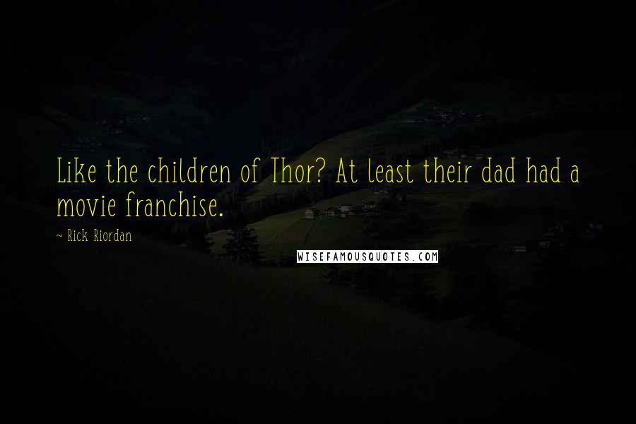 Rick Riordan Quotes: Like the children of Thor? At least their dad had a movie franchise.