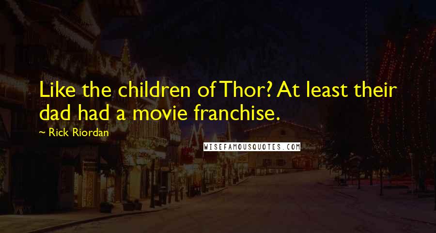 Rick Riordan Quotes: Like the children of Thor? At least their dad had a movie franchise.