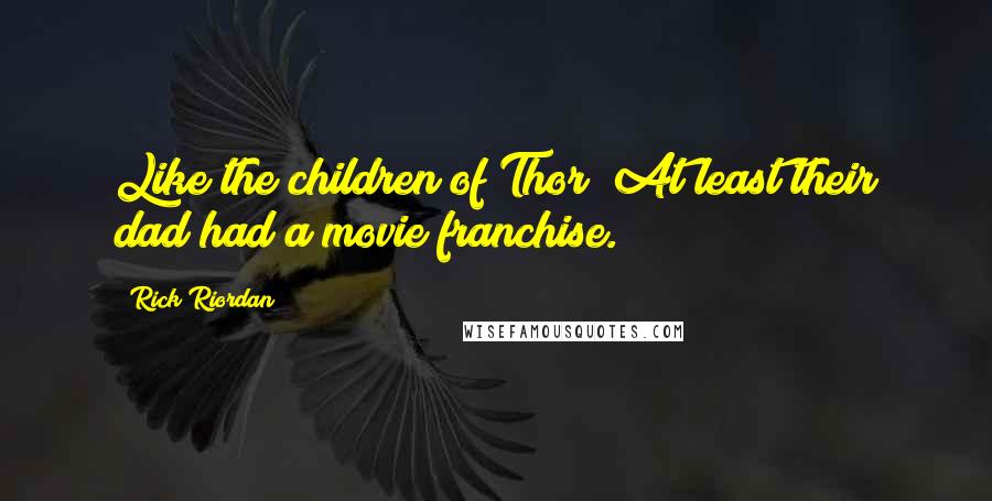 Rick Riordan Quotes: Like the children of Thor? At least their dad had a movie franchise.
