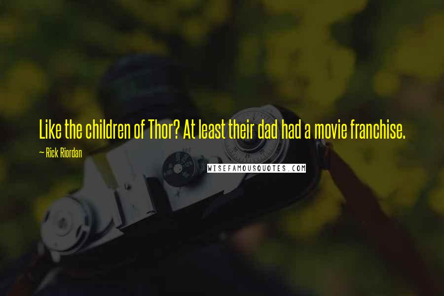 Rick Riordan Quotes: Like the children of Thor? At least their dad had a movie franchise.