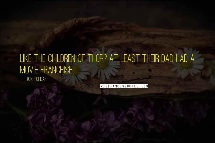 Rick Riordan Quotes: Like the children of Thor? At least their dad had a movie franchise.