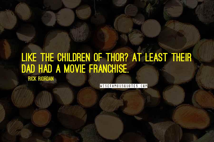 Rick Riordan Quotes: Like the children of Thor? At least their dad had a movie franchise.