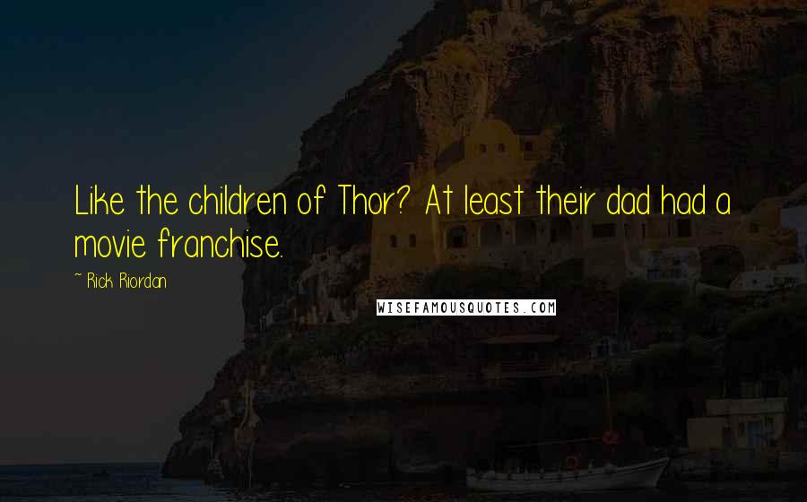 Rick Riordan Quotes: Like the children of Thor? At least their dad had a movie franchise.
