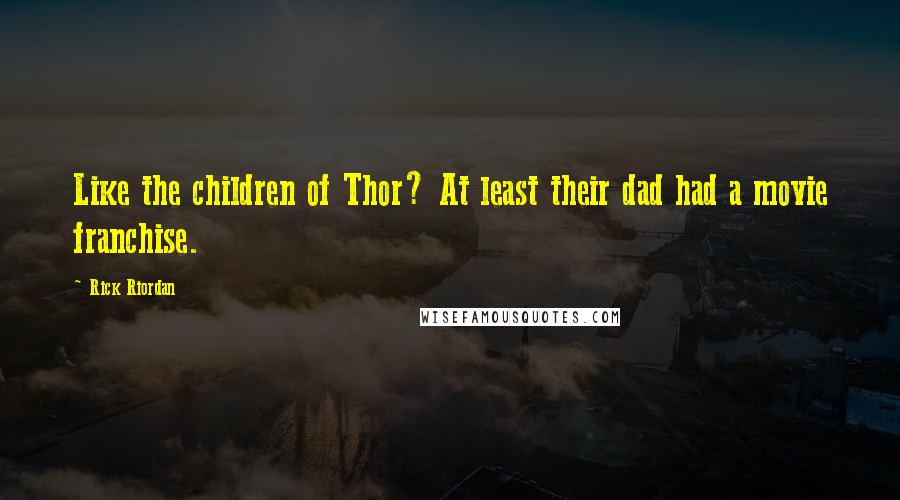 Rick Riordan Quotes: Like the children of Thor? At least their dad had a movie franchise.