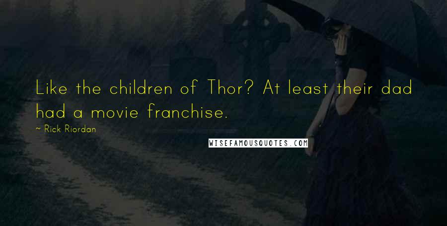 Rick Riordan Quotes: Like the children of Thor? At least their dad had a movie franchise.