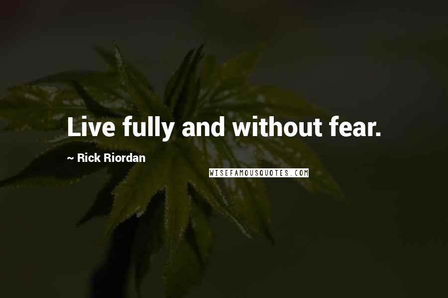Rick Riordan Quotes: Live fully and without fear.