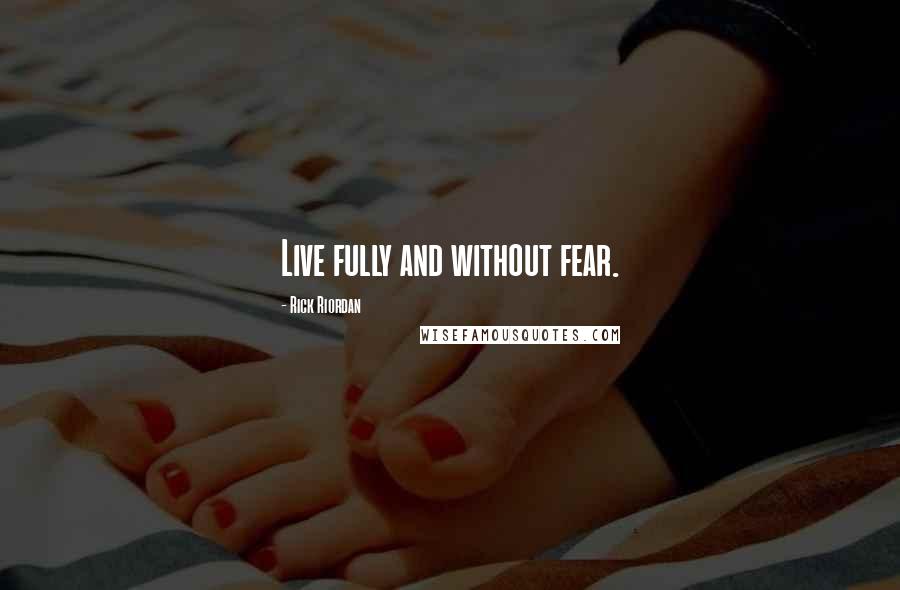 Rick Riordan Quotes: Live fully and without fear.