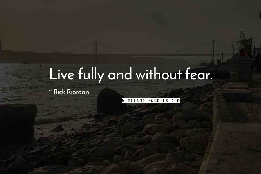 Rick Riordan Quotes: Live fully and without fear.