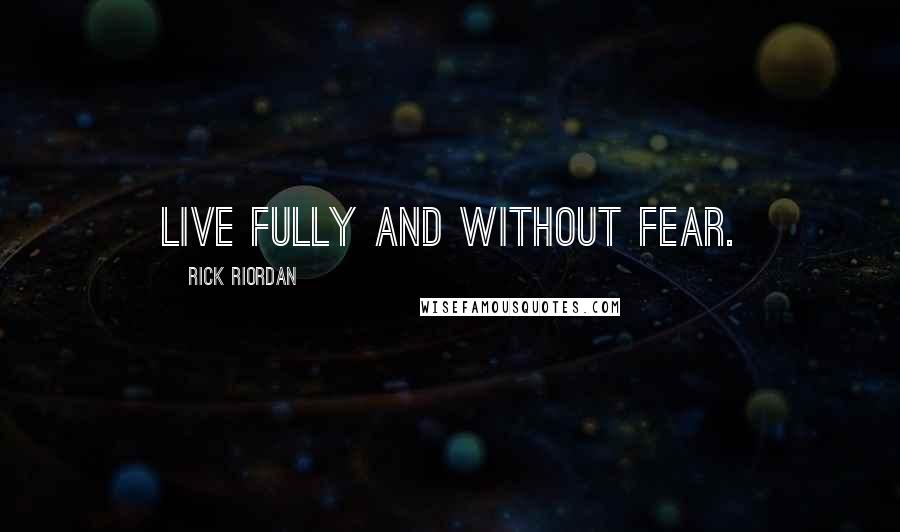 Rick Riordan Quotes: Live fully and without fear.