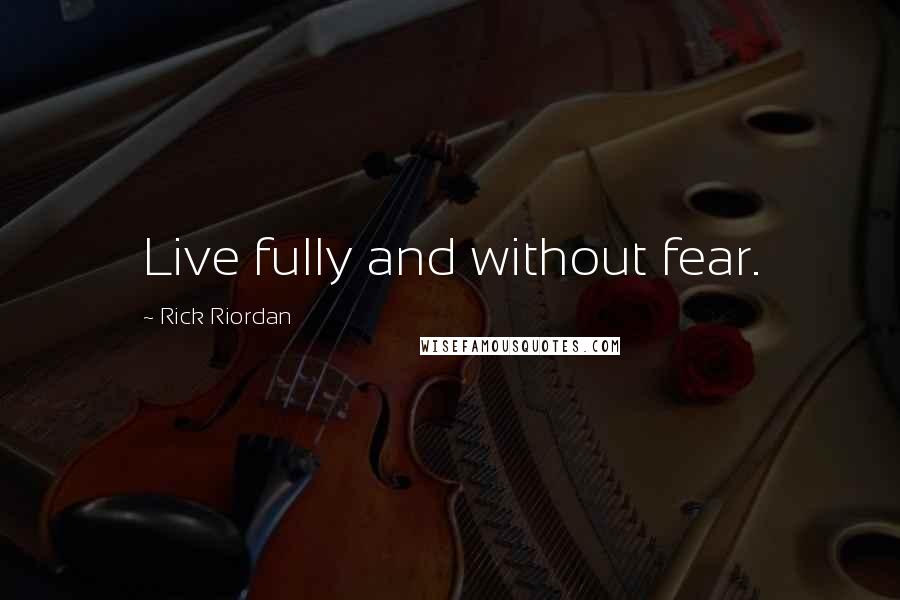 Rick Riordan Quotes: Live fully and without fear.