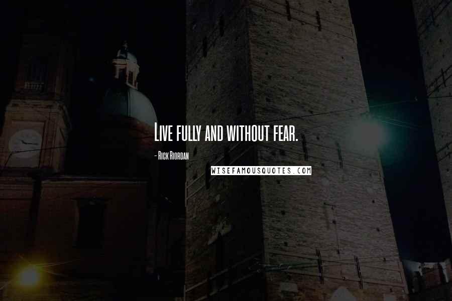 Rick Riordan Quotes: Live fully and without fear.