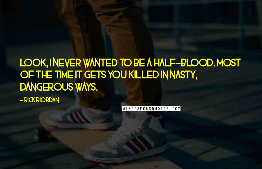 Rick Riordan Quotes: Look, I never wanted to be a half-blood. most of the time it gets you killed in nasty, dangerous ways.