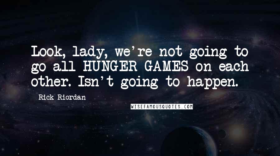 Rick Riordan Quotes: Look, lady, we're not going to go all HUNGER GAMES on each other. Isn't going to happen.