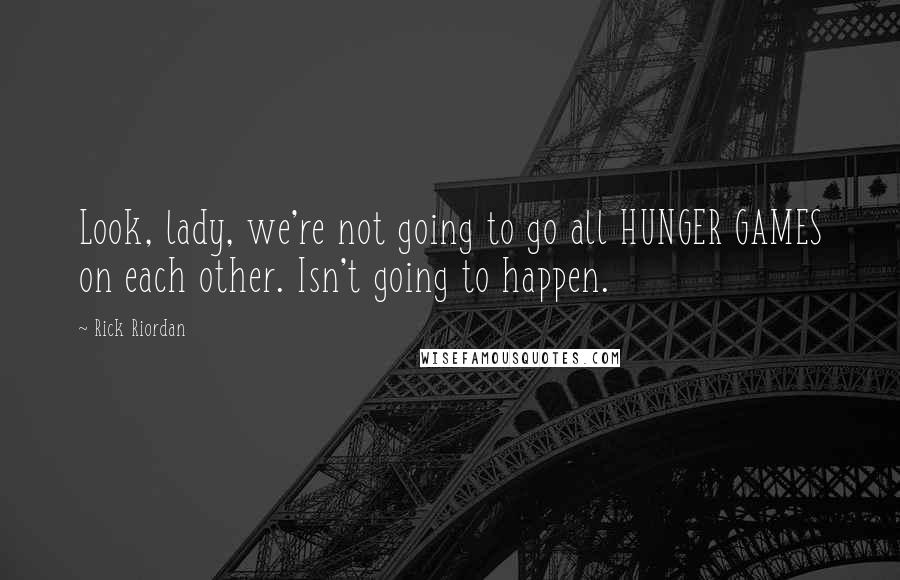 Rick Riordan Quotes: Look, lady, we're not going to go all HUNGER GAMES on each other. Isn't going to happen.