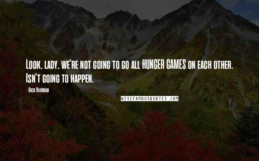 Rick Riordan Quotes: Look, lady, we're not going to go all HUNGER GAMES on each other. Isn't going to happen.