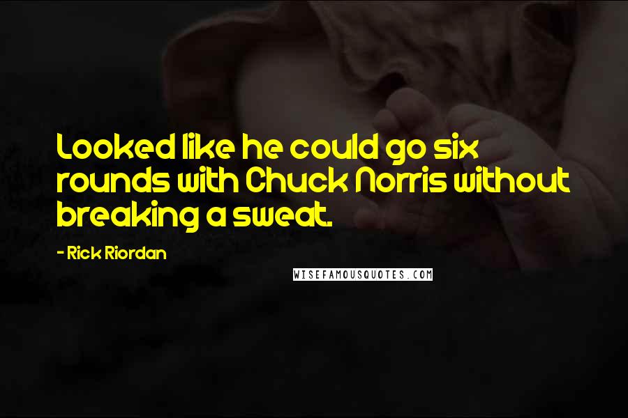 Rick Riordan Quotes: Looked like he could go six rounds with Chuck Norris without breaking a sweat.